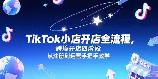 TikTok小店开店全流程，跨境开店四阶段，从注册到运营手把手教学远创网-专注分享副业落地实操课程 – 全网首发_高质量项目输出远创网