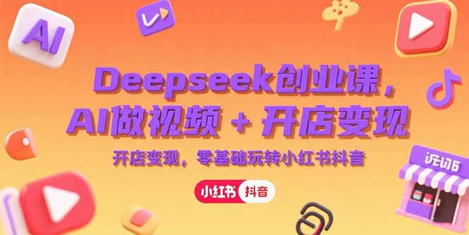 Deepseek创业课，AI做视频+开店变现，零基础玩转小红书抖音远创网-专注分享副业落地实操课程 – 全网首发_高质量项目输出远创网