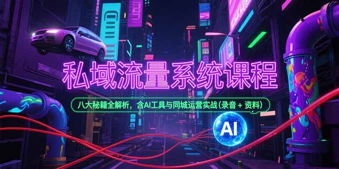 私域流量系统课程，八大秘籍全解析，含AI工具与同城运营实战(录音+资料远创网-专注分享副业落地实操课程 – 全网首发_高质量项目输出远创网