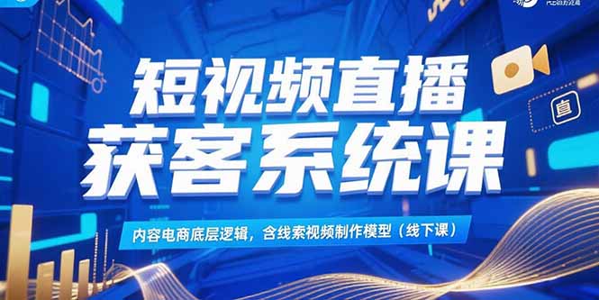 短视频直播获客系统课，内容电商底层逻辑，含线索视频制作模型(线下课远创网-专注分享副业落地实操课程 – 全网首发_高质量项目输出远创网