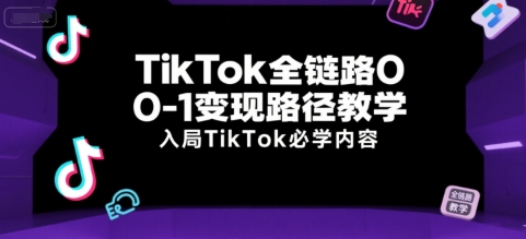 TikTok全链路0-1变现路径教学，入局TikTok必学内容远创网-专注分享副业落地实操课程 – 全网首发_高质量项目输出远创网