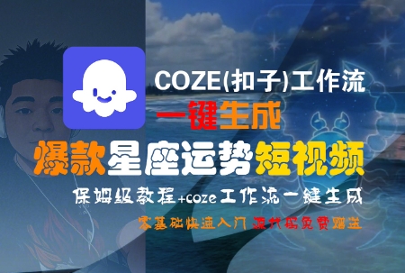 COZE(扣子)工作流一键生成爆款星座运势短视频，保姆级教程，零基础快速入门远创网-专注分享副业落地实操课程 – 全网首发_高质量项目输出远创网