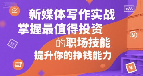 新媒体写作实战，学握最值得投资的职场技能，提升你的挣钱能力远创网-专注分享副业落地实操课程 – 全网首发_高质量项目输出远创网