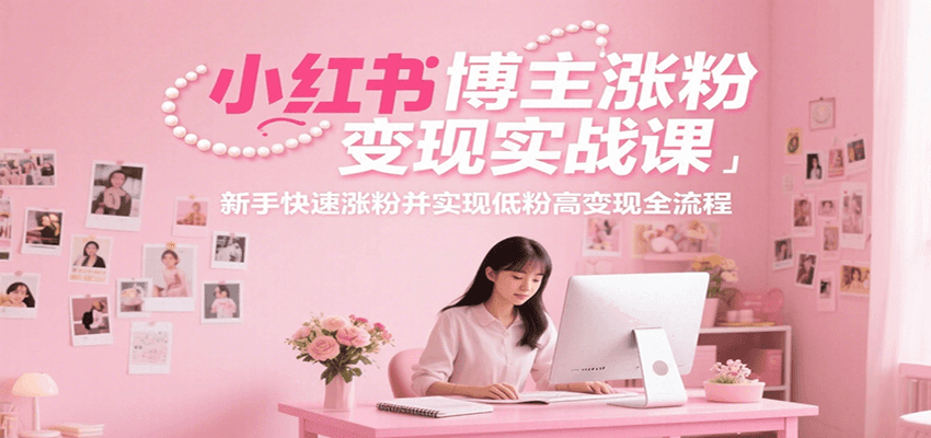 小红书博主涨粉变现实战课，新手快速涨粉并实现低粉高变现全流程远创网-专注分享副业落地实操课程 – 全网首发_高质量项目输出远创网