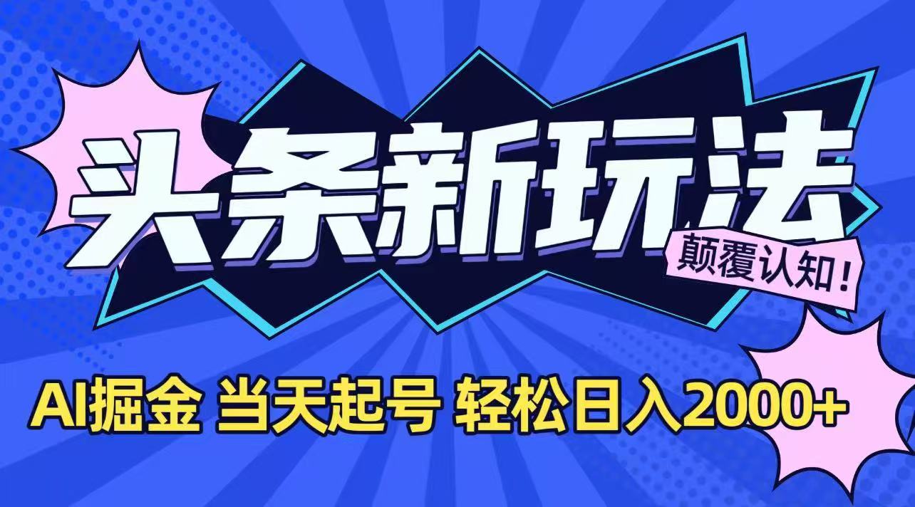 今日头条最新掘金玩法，AI辅助，当天起号，第二天见收益，轻松日入2000+远创网-专注分享副业落地实操课程 – 全网首发_高质量项目输出远创网