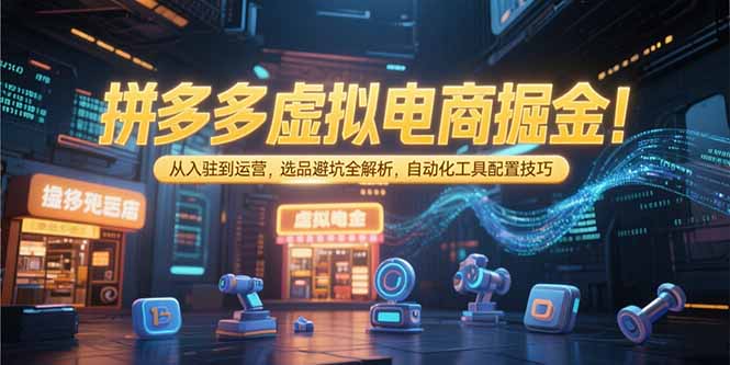 拼多多虚拟电商掘金：从入驻到运营，选品避坑全解析，自动化工具配置技巧远创网-专注分享副业落地实操课程 – 全网首发_高质量项目输出远创网