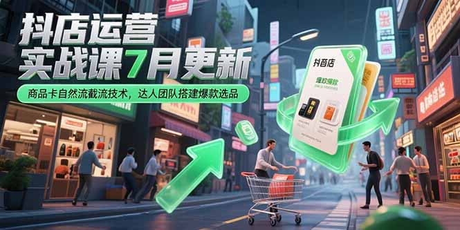 抖店运营实战课7月更新，商品卡自然流截流技术，达人团队搭建爆款选品远创网-专注分享副业落地实操课程 – 全网首发_高质量项目输出远创网