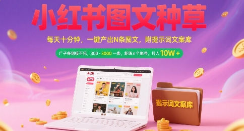 小红书图文种草，每天十分钟，一键产出N条图文， 广子多到接不完， 300-3k一条，矩阵n个账号月入几个W远创网-专注分享副业落地实操课程 – 全网首发_高质量项目输出远创网
