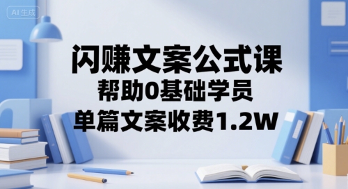 闪赚文案公式课，帮助0基础学员，单篇文案收费1.2W远创网-专注分享副业落地实操课程 – 全网首发_高质量项目输出远创网