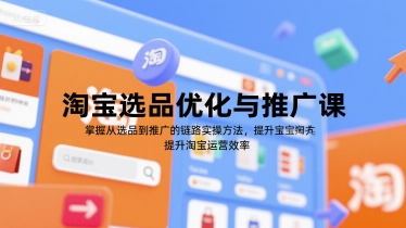 淘宝选品优化与推广课，掌握从选品到推广的全链路实操方法，提升淘宝运营效率远创网-专注分享副业落地实操课程 – 全网首发_高质量项目输出远创网