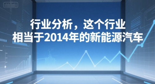 付费文章：行业分析，这个行业，相当于2014年的新能源汽车远创网-专注分享副业落地实操课程 – 全网首发_高质量项目输出远创网