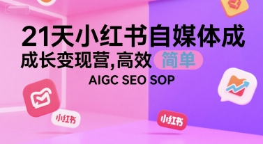 21天小红书自媒体成长变现营，高效 简单 AIGC SEO SOP远创网-专注分享副业落地实操课程 – 全网首发_高质量项目输出远创网