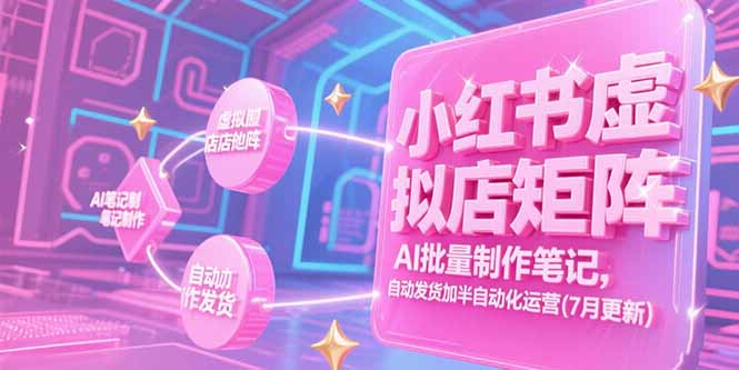 小红书虚拟店矩阵，AI批量制作笔记，自动发货加半自动化运营(7月更新远创网-专注分享副业落地实操课程 – 全网首发_高质量项目输出远创网
