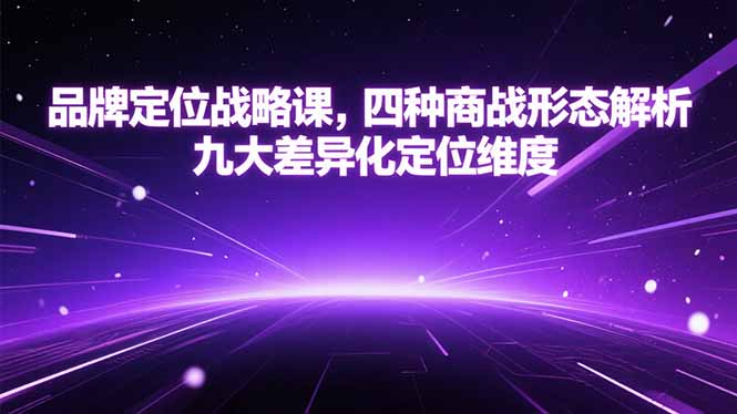 品牌定位战略课，四种商战形态解析，九大差异化定位维度远创网-专注分享副业落地实操课程 – 全网首发_高质量项目输出远创网