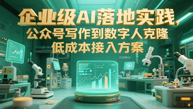 企业级AI落地实践，公众号写作到数字人克隆，低成本接入方案远创网-专注分享副业落地实操课程 – 全网首发_高质量项目输出远创网