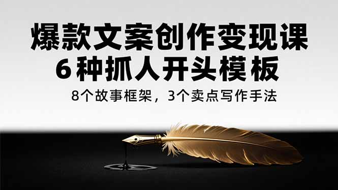 爆款文案创作变现课，6种抓人开头模板，8个故事框架，3个卖点写作手法远创网-专注分享副业落地实操课程 – 全网首发_高质量项目输出远创网