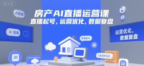 房产AI直播运营课，直播起号，运营优化，数据复盘远创网-专注分享副业落地实操课程 – 全网首发_高质量项目输出远创网