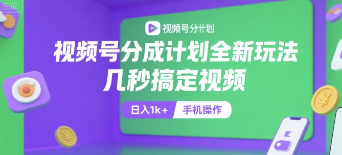 视频号分成计划全新玩法，几秒搞定视频，日入1k+，手机操作【揭秘】远创网-专注分享副业落地实操课程 – 全网首发_高质量项目输出远创网