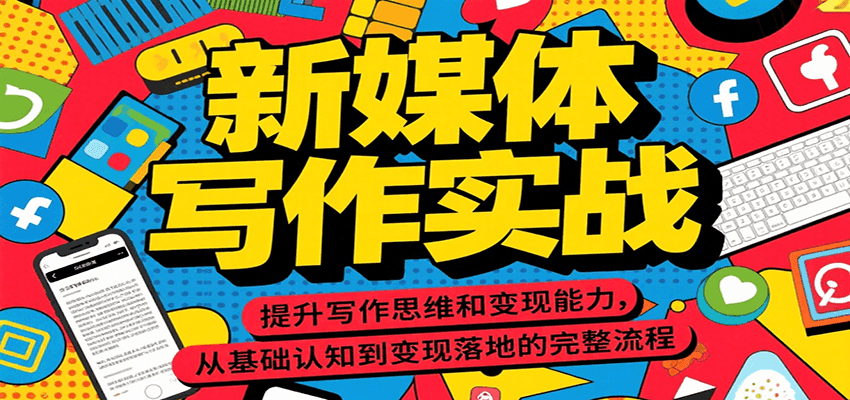 新媒体写作实战，提升写作思维和变现能力，从基础认知到变现落地的完整流程远创网-专注分享副业落地实操课程 – 全网首发_高质量项目输出远创网