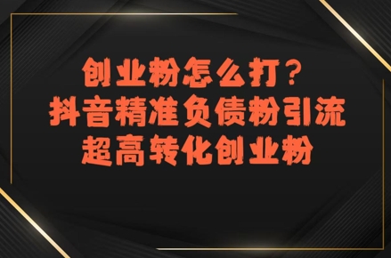 创业粉怎么打？抖音精准负债粉引流，超高转化创业粉远创网-专注分享副业落地实操课程 – 全网首发_高质量项目输出远创网