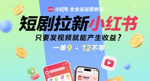 短剧拉新小红书全运营教程，只要发视频就能产生收益，一单9-12不等远创网-专注分享副业落地实操课程 – 全网首发_高质量项目输出远创网