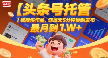 【头条号托管 】我提供作品，你每天5分钟复制发布，最高月入1W+【揭秘】远创网-专注分享副业落地实操课程 – 全网首发_高质量项目输出远创网