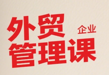 中小外贸企业管理课，系统性强，直击痛点，助企业全面提升管理智慧远创网-专注分享副业落地实操课程 – 全网首发_高质量项目输出远创网