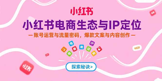 小红书电商生态与IP定位，账号运营与流量密码，爆款文案与内容创作远创网-专注分享副业落地实操课程 – 全网首发_高质量项目输出远创网