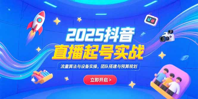 2025抖音直播起号实战，流量算法与设备实操，团队搭建与预算规划远创网-专注分享副业落地实操课程 – 全网首发_高质量项目输出远创网