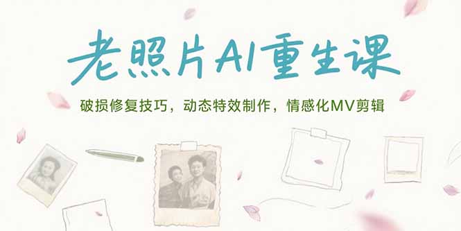 老照片AI重生课，破损修复技巧，动态特效制作，情感化MV剪辑远创网-专注分享副业落地实操课程 – 全网首发_高质量项目输出远创网