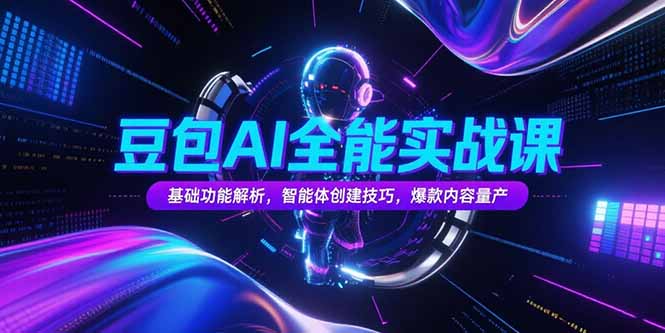 豆包AI全能实战课，基础功能解析，智能体创建技巧，爆款内容量产远创网-专注分享副业落地实操课程 – 全网首发_高质量项目输出远创网