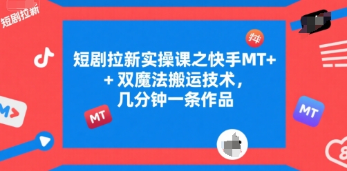 短剧拉新实操课之快手MT+双魔法搬运技术，几分钟一条作品远创网-专注分享副业落地实操课程 – 全网首发_高质量项目输出远创网