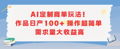 AI定制商单玩法，作品日产100+操作超简单，需求量大收益高远创网-专注分享副业落地实操课程 – 全网首发_高质量项目输出远创网