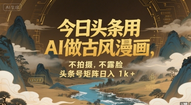 今日头条用AI做古风漫画，不拍摄，不露脸，头条号矩阵日入1k+远创网-专注分享副业落地实操课程 – 全网首发_高质量项目输出远创网