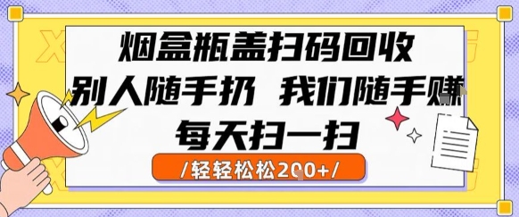 烟盒瓶盖扫码回收，别人随手扔 我们随手挣，闷声发大财，每天扫一扫，轻轻松松2张【揭秘】远创网-专注分享副业落地实操课程 – 全网首发_高质量项目输出远创网