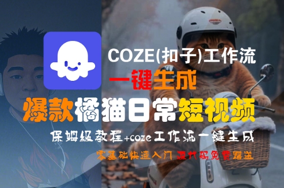 COZE(扣子)工作流一键生成爆款橘猫日常短视频，保姆级教程，零基础快速入门远创网-专注分享副业落地实操课程 – 全网首发_高质量项目输出远创网