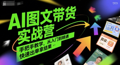 AI图文带货实战营，手把手教学，从入门到精通，快速出单拿结果远创网-专注分享副业落地实操课程 – 全网首发_高质量项目输出远创网