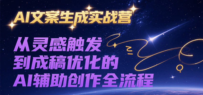 AI文案生成实战营，从灵感触发到成稿优化的AI辅助创作全流程远创网-专注分享副业落地实操课程 – 全网首发_高质量项目输出远创网