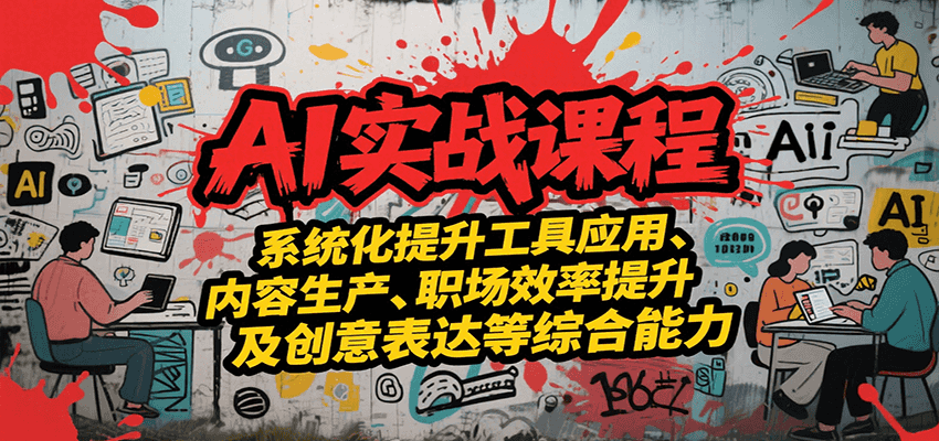 AI实战系统课程，提升工具应用、内容生产、职场效率提升及创意表达等综合能力远创网-专注分享副业落地实操课程 – 全网首发_高质量项目输出远创网