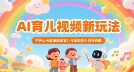 AI育儿视频新玩法，穷开心AI改编唱歌育儿作品制作全流程拆解远创网-专注分享副业落地实操课程 – 全网首发_高质量项目输出远创网