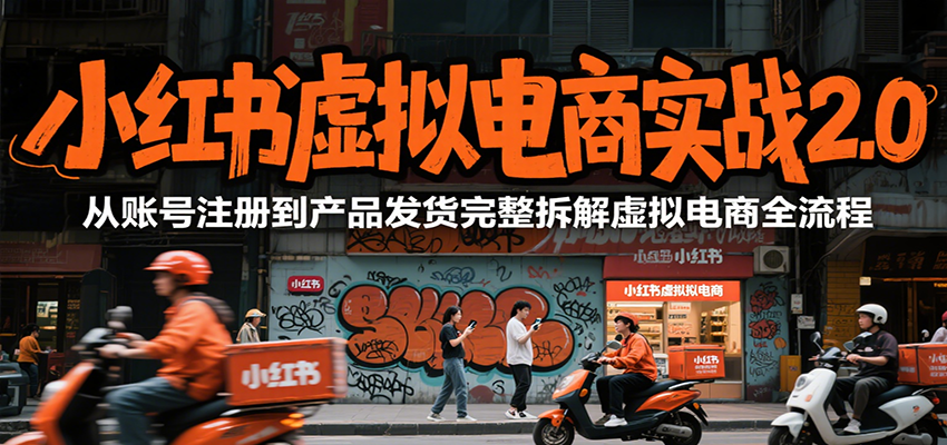小红书虚拟电商实战2.0，从账号注册到产品发货完整拆解虚拟电商全流程远创网-专注分享副业落地实操课程 – 全网首发_高质量项目输出远创网