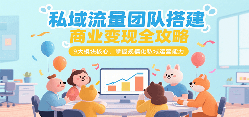 私域流量团队搭建商业变现全攻略，9大模块核心，掌握规模化私域运营能力远创网-专注分享副业落地实操课程 – 全网首发_高质量项目输出远创网