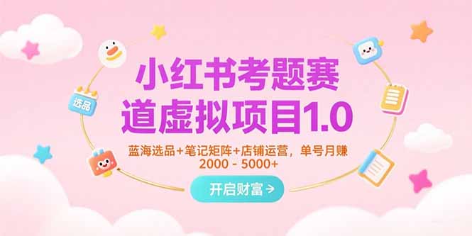 小红书考题赛道虚拟项目1.0，蓝海选品+笔记矩阵+店铺运营，单号月赚5000+远创网-专注分享副业落地实操课程 – 全网首发_高质量项目输出远创网