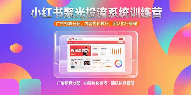 小红书聚光投流系统训练营，广告预算分配，内容优化技巧，团队执行管理远创网-专注分享副业落地实操课程 – 全网首发_高质量项目输出远创网
