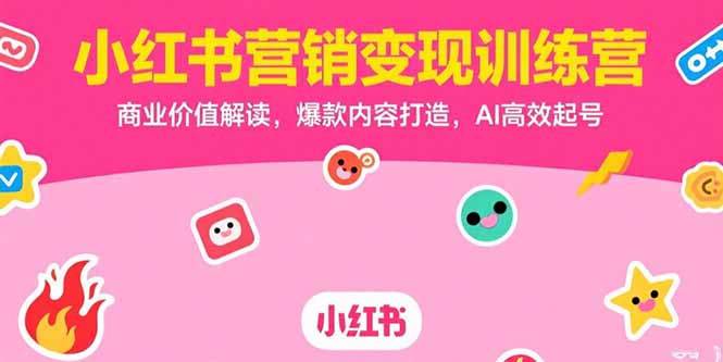 小红书营销变现训练营，商业价值解读，爆款内容打造，AI高效起号远创网-专注分享副业落地实操课程 – 全网首发_高质量项目输出远创网