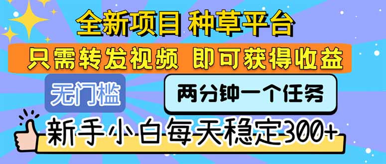 全新项目 种草平台 只需要转发任务视频 即可获得收益 新手小白每天300+远创网-专注分享副业落地实操课程 – 全网首发_高质量项目输出远创网