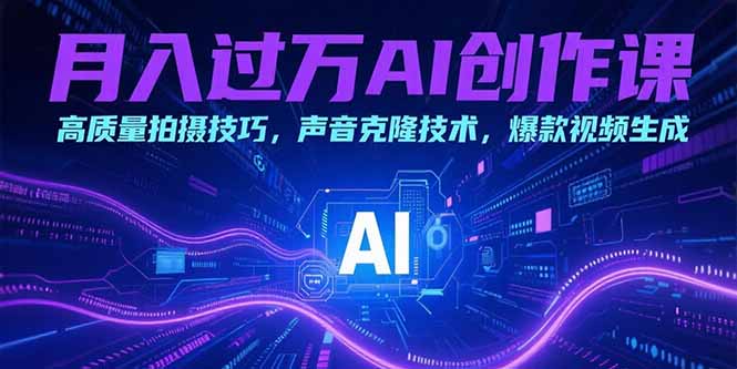 月入过万AI创作课：高质量拍摄技巧，声音克隆技术，爆款视频生成远创网-专注分享副业落地实操课程 – 全网首发_高质量项目输出远创网