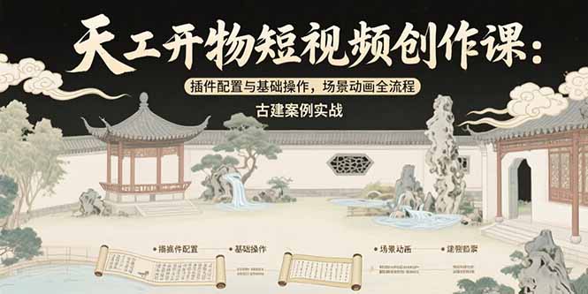 天工开物短视频创作课：插件配置与基础操作，场景动画全流程 古建案例实战远创网-专注分享副业落地实操课程 – 全网首发_高质量项目输出远创网