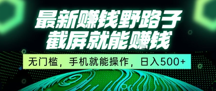 最新野路子截屏就能挣钱，无门槛，手机就能操作，日入5张【揭秘】远创网-专注分享副业落地实操课程 – 全网首发_高质量项目输出远创网
