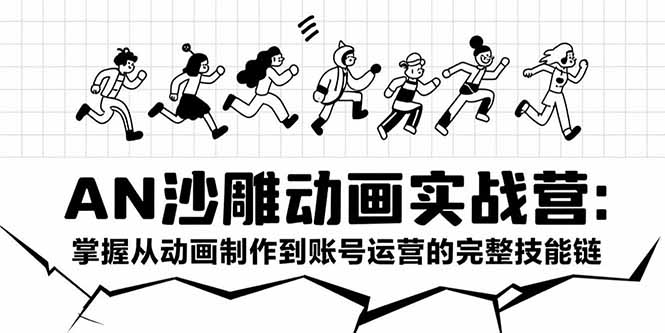 AN沙雕动画实战营：掌握从动画制作到账号运营的完整技能链远创网-专注分享副业落地实操课程 – 全网首发_高质量项目输出远创网